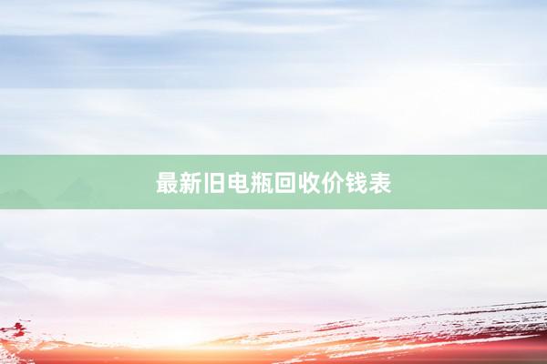 最新旧电瓶回收价钱表