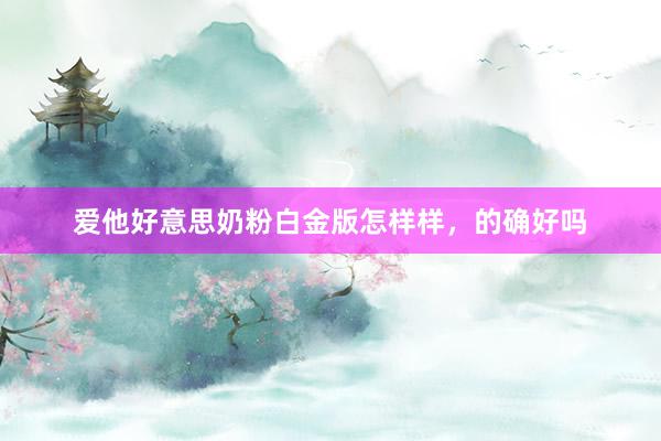 爱他好意思奶粉白金版怎样样，的确好吗