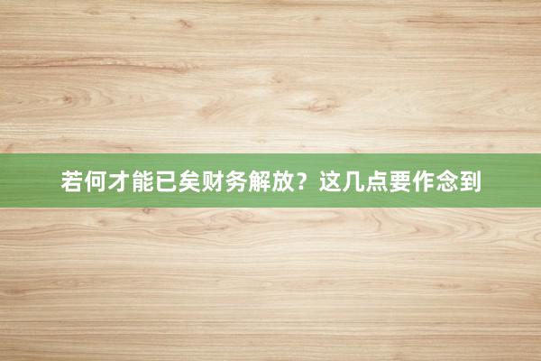 若何才能已矣财务解放？这几点要作念到