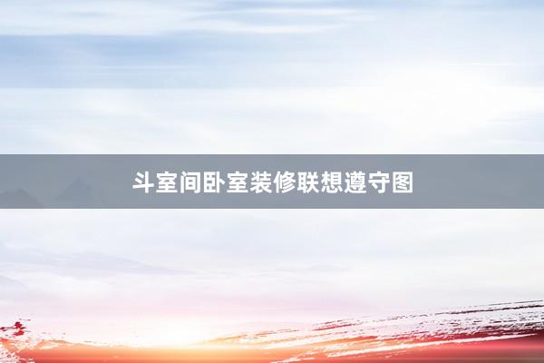 斗室间卧室装修联想遵守图